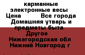 карманные электронные весы › Цена ­ 480 - Все города Домашняя утварь и предметы быта » Другое   . Нижегородская обл.,Нижний Новгород г.